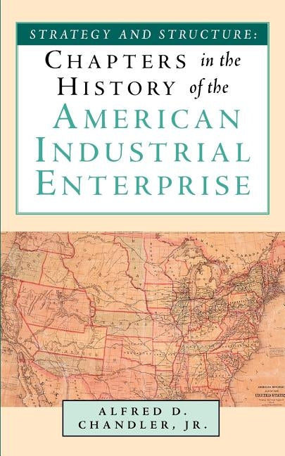 Strategy and Structure: Chapters in the History of the American Industrial Enterprise by Chandler, Jr. Alfred D.