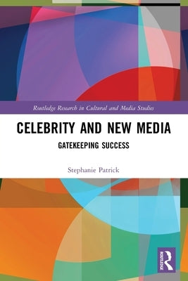Celebrity and New Media: Gatekeeping Success by Patrick, Stephanie