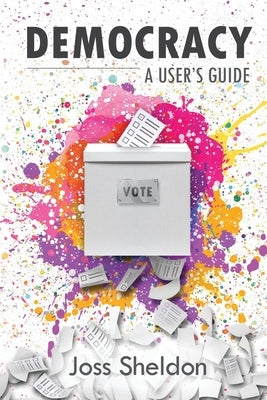 Democracy: A User's Guide by Sheldon, Joss
