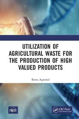 Utilization of Agricultural Waste for the Production of High Valued Products by Agrawal, Renu