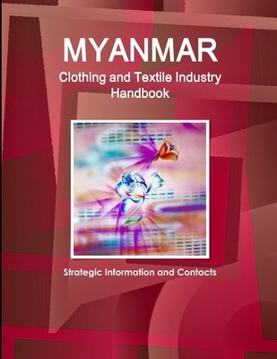 Myanmar Clothing and Textile Industry Handbook - Strategic Information and Contacts by Ibp, Inc