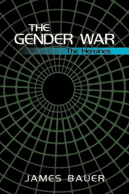 The Gender War: The Heroines by James Bauer, Bauer