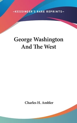 George Washington And The West by Ambler, Charles H.