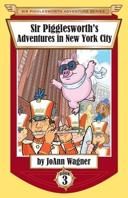 Sir Pigglesworth's Adventures in New York City by Wagner, Joann