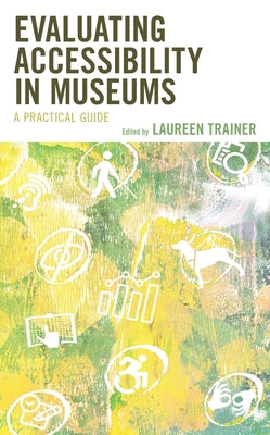 Evaluating Accessibility in Museums: A Practical Guide by Trainer, Laureen