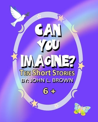 Can You Imagine?: Ten Short Stories by Brown, John L.