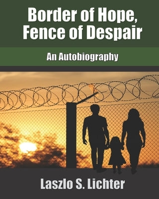 Border of Hope, Fence of Despair: An Autobiography by Lichter, Laszlo S.