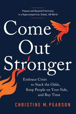 Come Out Stronger: Embrace Crisis to Stack the Odds, Keep People on Your Side, and Buy Time by Pearson, Christine M.