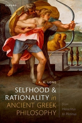 Selfhood and Rationality in Ancient Greek Philosophy: From Heraclitus to Plotinus by Long, A. a.