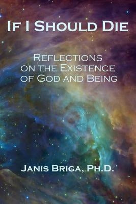 If I Should Die: Reflections on the Existence of God and Being by Briga Ph. D., Janis