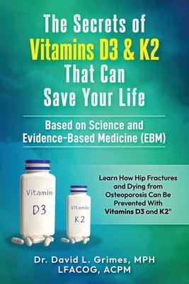 The Secrets of Vitamins D3 & K2 That Can Save your Life: Learn How Hip Fractures and Dying from Osteoporosis Can Be Prevented With Vitamins D3 and K2 by Grimes Mph, David Lee