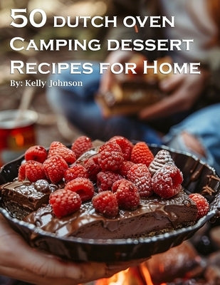 50 Dutch Oven Camping Dessert Recipes for Home by Johnson, Kelly