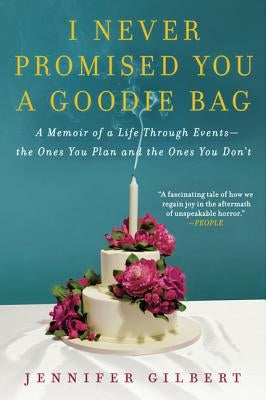I Never Promised You a Goodie Bag: A Memoir of a Life Through Events--The Ones You Plan and the Ones You Don't by Gilbert, Jennifer