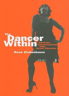 The Dancer Within: Intimate Conversations with Great Dancers by Eichenbaum, Rose