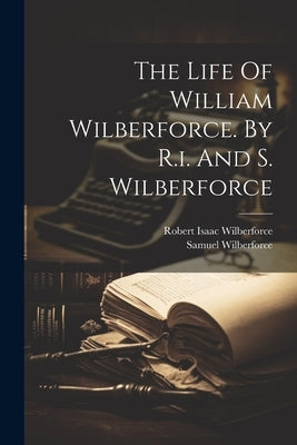 The Life Of William Wilberforce. By R.i. And S. Wilberforce by Wilberforce, Robert Isaac