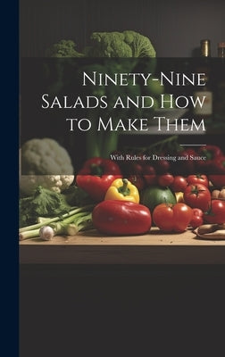 Ninety-nine Salads and how to Make Them: With Rules for Dressing and Sauce by Anonymous