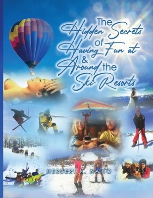 The Hidden Secrets and Treasures of Having Fun On and Around The Ski Slopes by Naito, Herbert K.