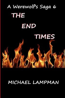 The End Times A Werewolf's Saga 6 by Lampman, Michael