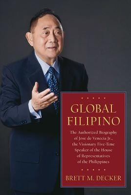 Global Filipino: The Authorized Biography of Jose de Venecia Jr., the Visionary Five-Time Speaker of the House of Representatives of th by Decker, Brett M.