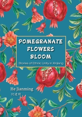 Pomegranate Flowers Bloom: Stories of Ethnic Unity in Xinjiang/石榴花开 by He Jianming
