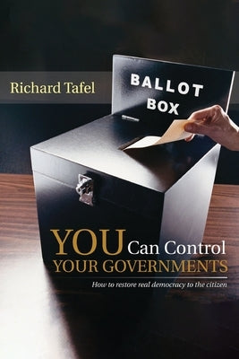 YOU Can Control Your Governments: How to Restore Real Democracy to the Citizen by Tafel, Richard