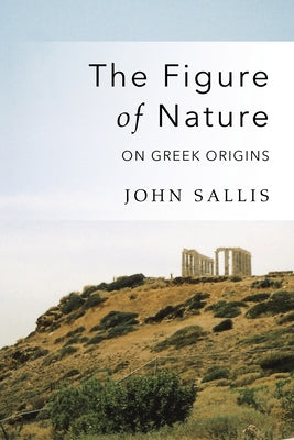 Figure of Nature: On Greek Origins by Sallis, John