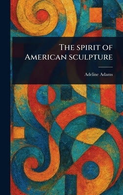 The Spirit of American Sculpture by Adams, Adeline