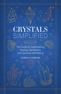 Crystals Simplified: The Guide to Spellcasting, Healing, Meditation, and Spiritual Well-Being by Ferrari, Isabella
