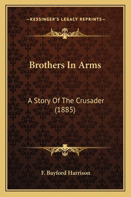 Brothers In Arms: A Story Of The Crusader (1885) by Harrison, F. Bayford