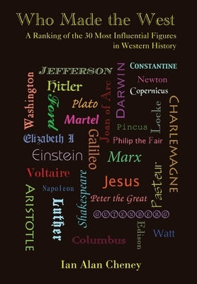 Who Made the West: A Ranking of the 30 Most Influential Figures in Western History by Cheney, Ian Alan