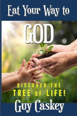 Eat Your Way to God: Discover the Tree of Life! by Caskey, Guy