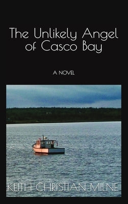 The Unlikely Angel of Casco Bay by Milne, Keith Christian
