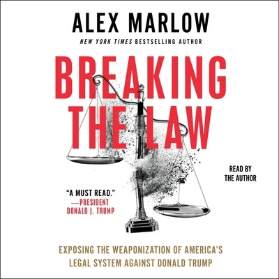 Breaking the Law: Exposing the Weaponization of America's Legal System Against Donald Trump by Marlow, Alex