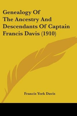 Genealogy Of The Ancestry And Descendants Of Captain Francis Davis (1910) by Davis, Francis York