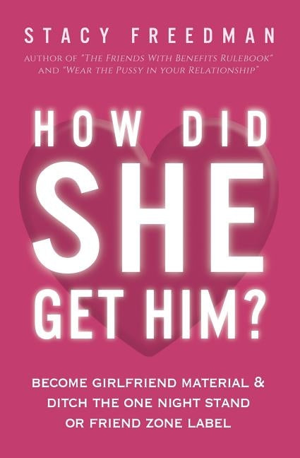 How Did She Get Him?: Become Girlfriend Material & Ditch the One Night Stand or Friend Zone Label by Freedman, Stacy