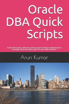 Oracle DBA Quick Scripts: Oracle dba scripts collection used by expert database administrators everyday. Must have dba scripts for your daily ac by Kumar, Arun