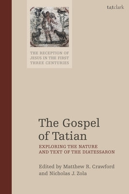 The Gospel of Tatian: Exploring the Nature and Text of the Diatessaron by Crawford, Matthew R.
