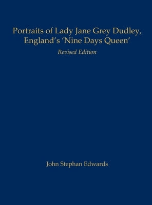 Portraits of Lady Jane Grey Dudley, England's 'Nine Days Queen': Revised Edition by Edwards, John Stephan