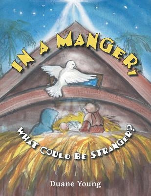 In a Manger, What Could Be Stranger? by Young, Duane