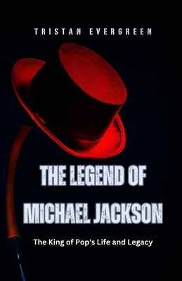 The Legend of Michael Jackson: The King of Pop's Life and Legacy by Evergreen, Tristan