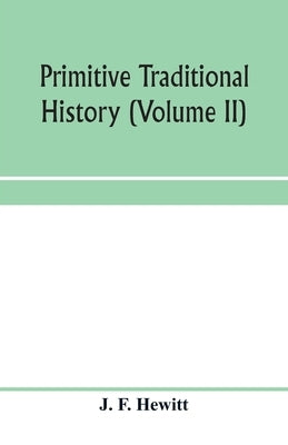 Primitive traditional history; the primitive history and chronology of India, south-eastern and south-western Asia, Egypt, and Europe, and the colonie by F. Hewitt, J.
