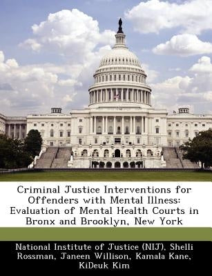 Criminal Justice Interventions for Offenders with Mental Illness: Evaluation of Mental Health Courts in Bronx and Brooklyn, New York by National Institute of Justice (Nij)