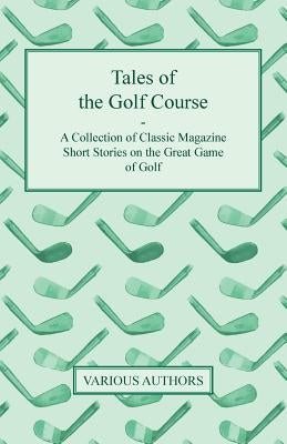 Tales of the Golf Course - A Collection of Classic Magazine Short Stories on the Great Game of Golf by Various
