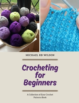 Crocheting for Beginners: A Collection of Easy Crochet Patterns Book by Wilson, Michael Rb