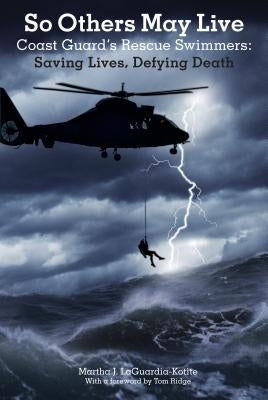 So Others May Live: Coast Guard's Rescue Swimmers: Saving Lives, Defying Death by Laguardia-Kotite, Martha