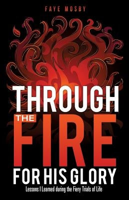 Through the Fire for His Glory by Mosby, Faye