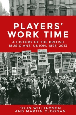 Players' Work Time: A History of the British Musicians' Union, 1893â2013 by Williamson, John