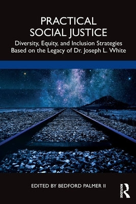 Practical Social Justice: Diversity, Equity, and Inclusion Strategies Based on the Legacy of Dr. Joseph L. White by Palmer II, Bedford