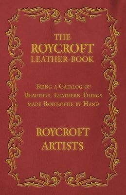 The Roycroft Leather-Book - Being a Catalog of Beautiful Leathern Things made Roycroftie by Hand by Artists, Roycroft