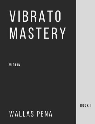 Vibrato Mastery for Violin: (Geige, Violon, Violino) - Book I by Pena, Wallas